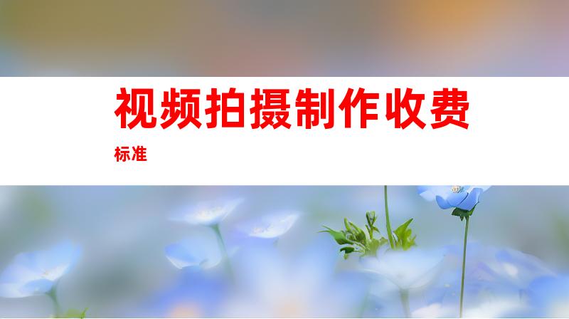 视频拍摄制作收费标准