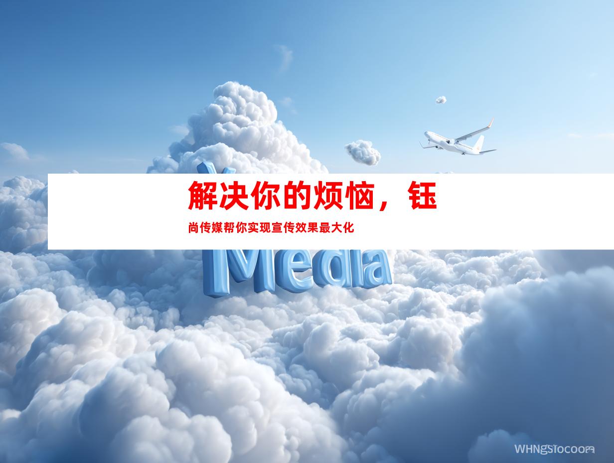解决你的烦恼，钰尚传媒帮你实现宣传效果最大化
