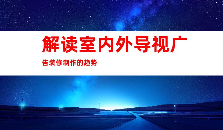 解读室内外导视广告装修制作的趋势