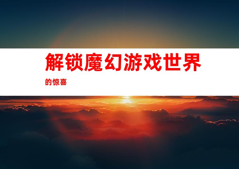 解锁魔幻游戏世界的惊喜