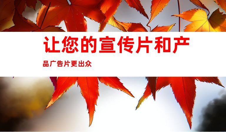 让您的宣传片和产品广告片更出众