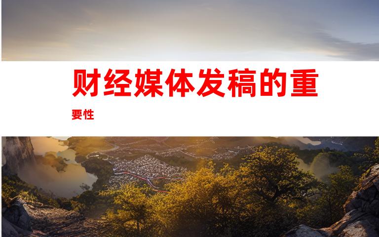 财经媒体发稿的重要性