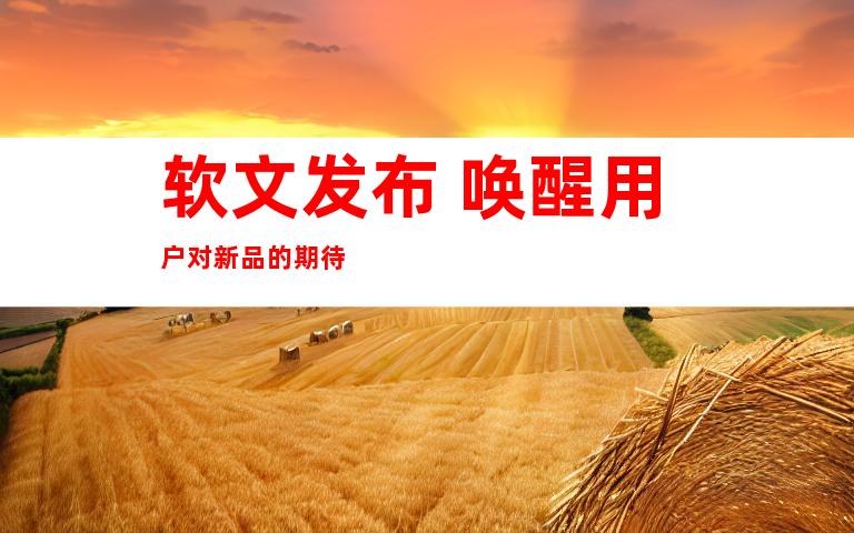 软文发布 唤醒用户对新品的期待