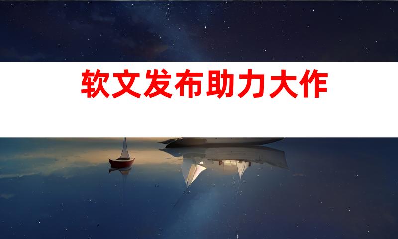 软文发布助力大作