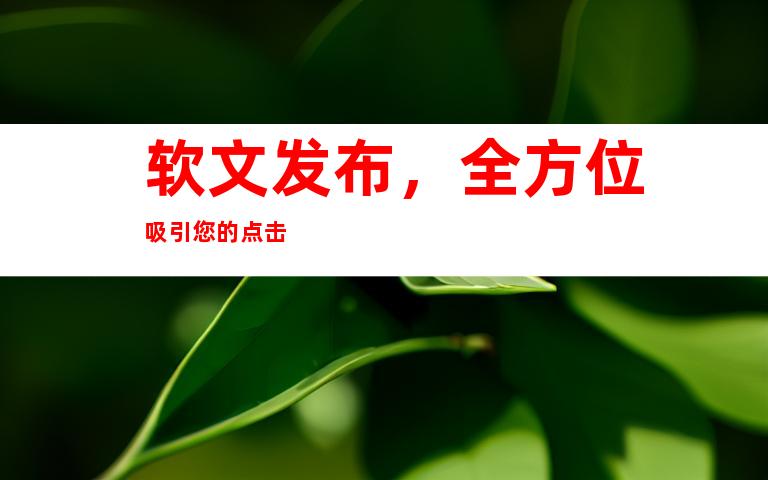 软文发布，全方位吸引您的点击