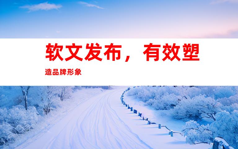 软文发布，有效塑造品牌形象