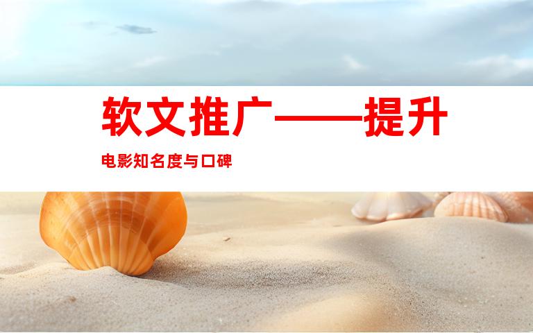 软文推广——提升电影知名度与口碑