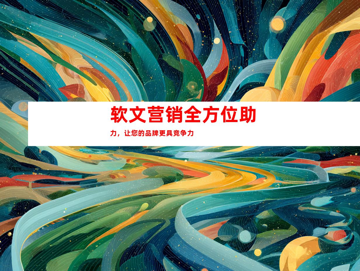 软文营销全方位助力，让您的品牌更具竞争力