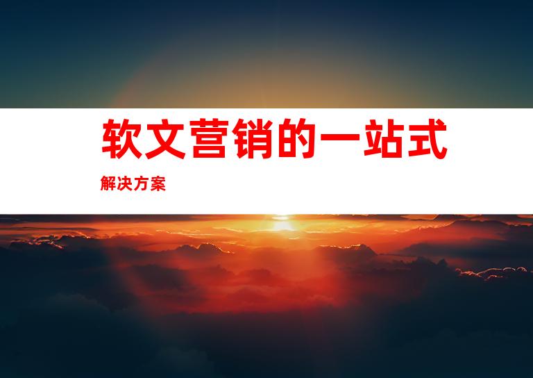 软文营销的一站式解决方案