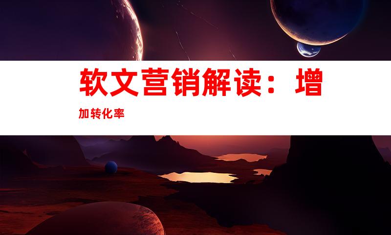 软文营销解读：增加转化率