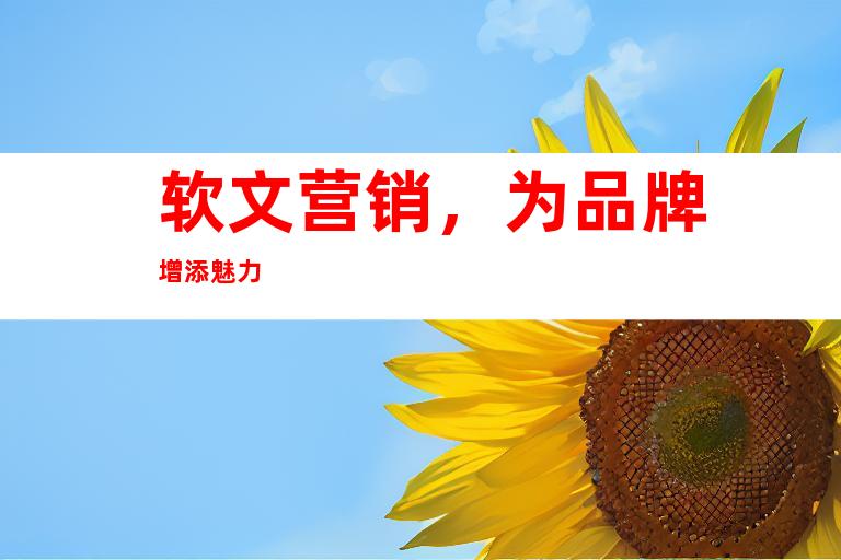 软文营销，为品牌增添魅力