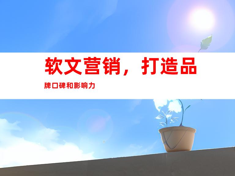 软文营销，打造品牌口碑和影响力