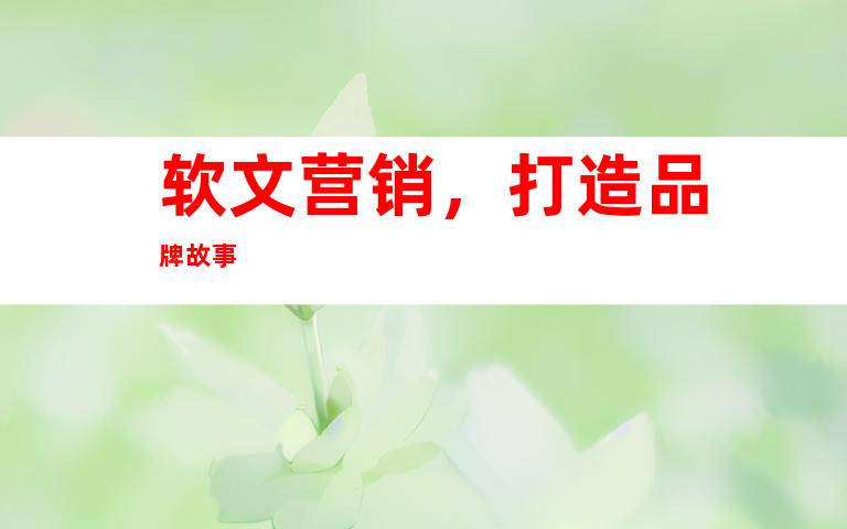 软文营销，打造品牌故事