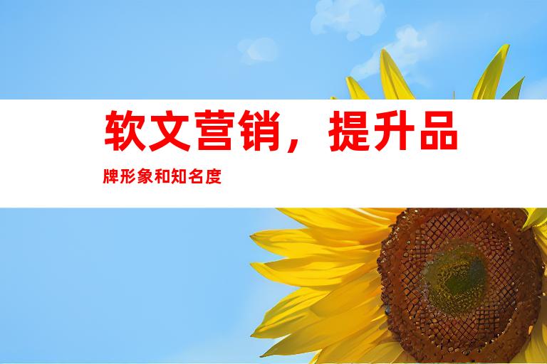 软文营销，提升品牌形象和知名度