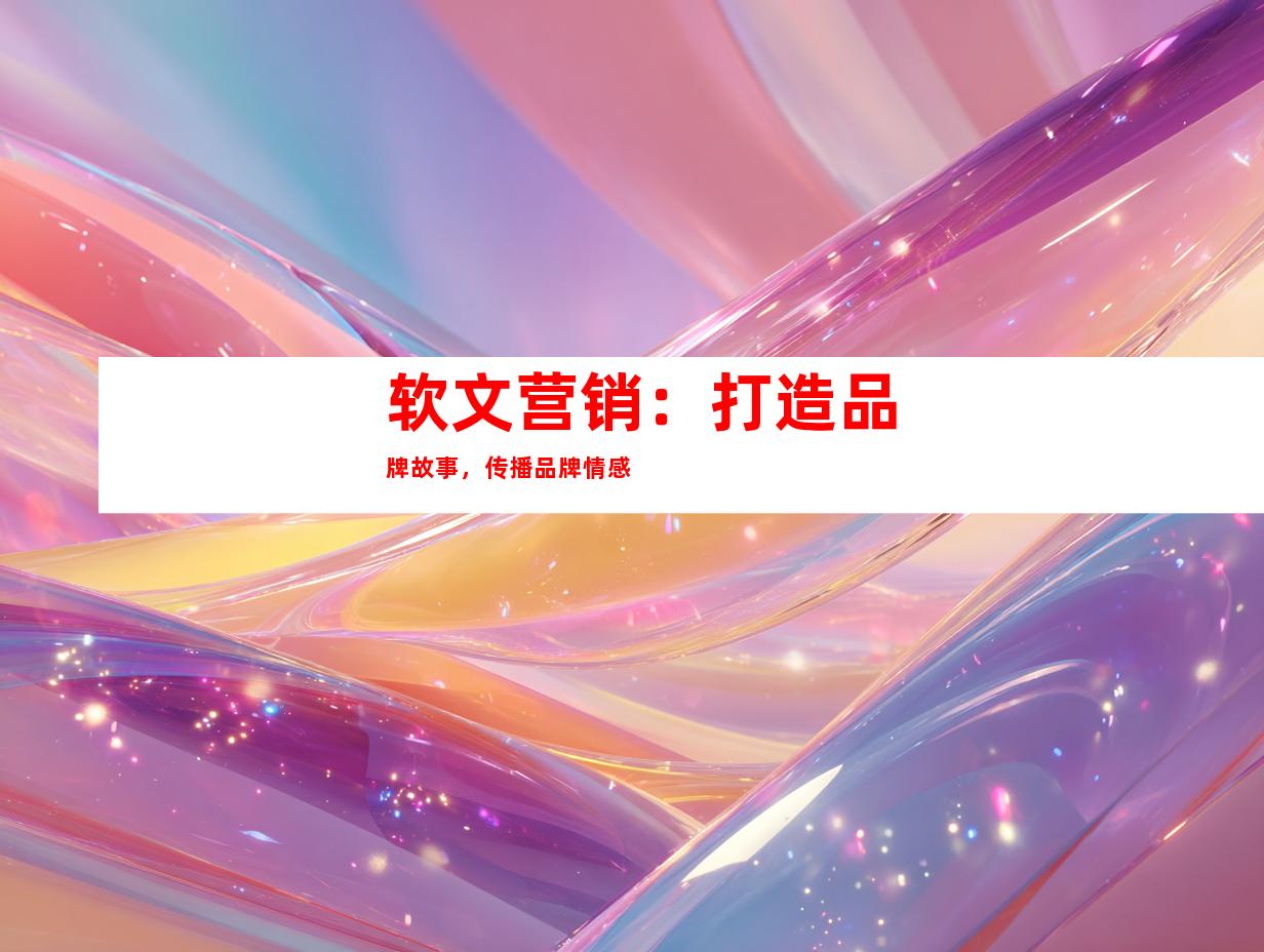 软文营销：打造品牌故事，传播品牌情感