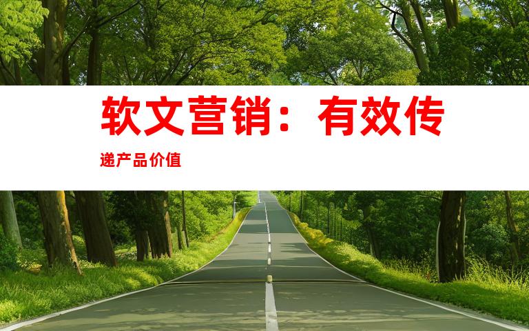 软文营销：有效传递产品价值