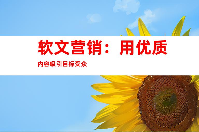 软文营销：用优质内容吸引目标受众