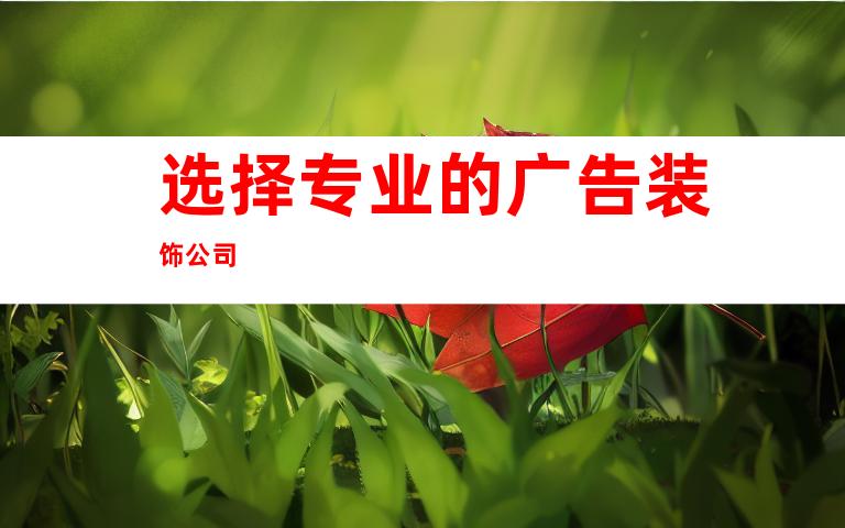 选择专业的广告装饰公司