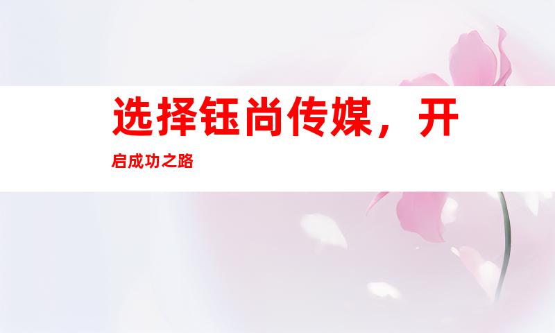 选择钰尚传媒，开启成功之路
