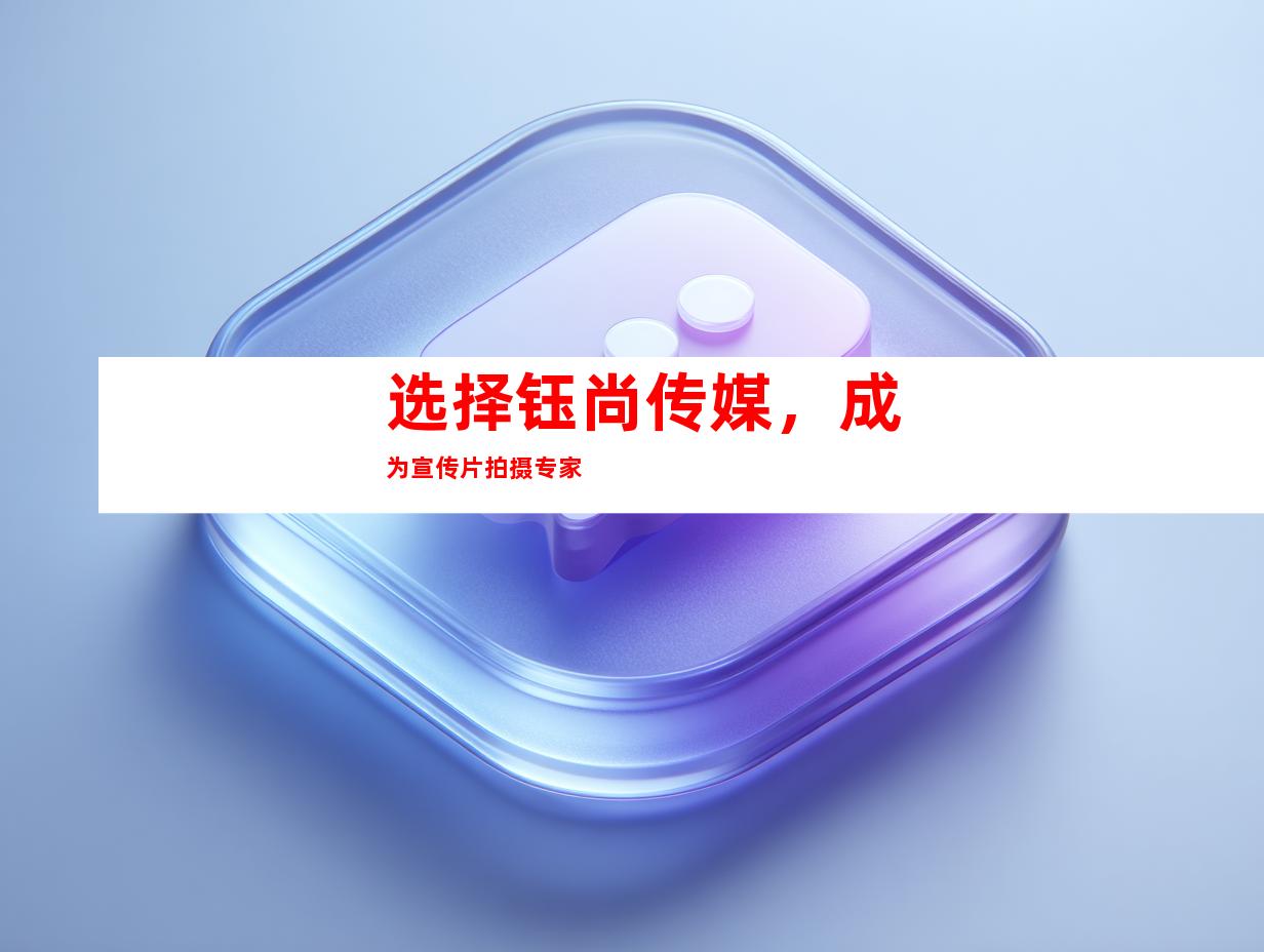 选择钰尚传媒，成为宣传片拍摄专家