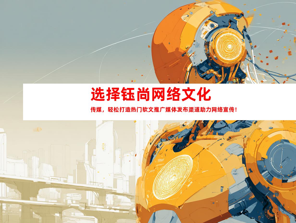 选择钰尚网络文化传媒，轻松打造热门软文推广媒体发布渠道助力网络宣传！