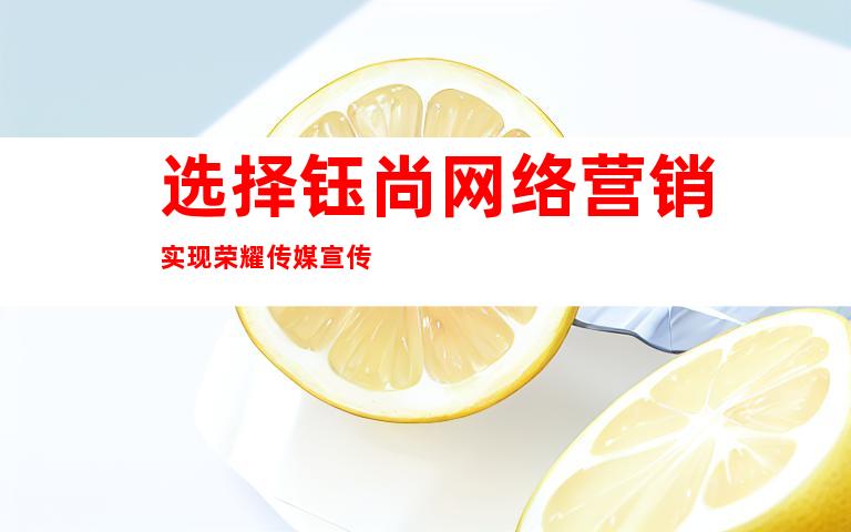 选择钰尚网络营销实现荣耀传媒宣传