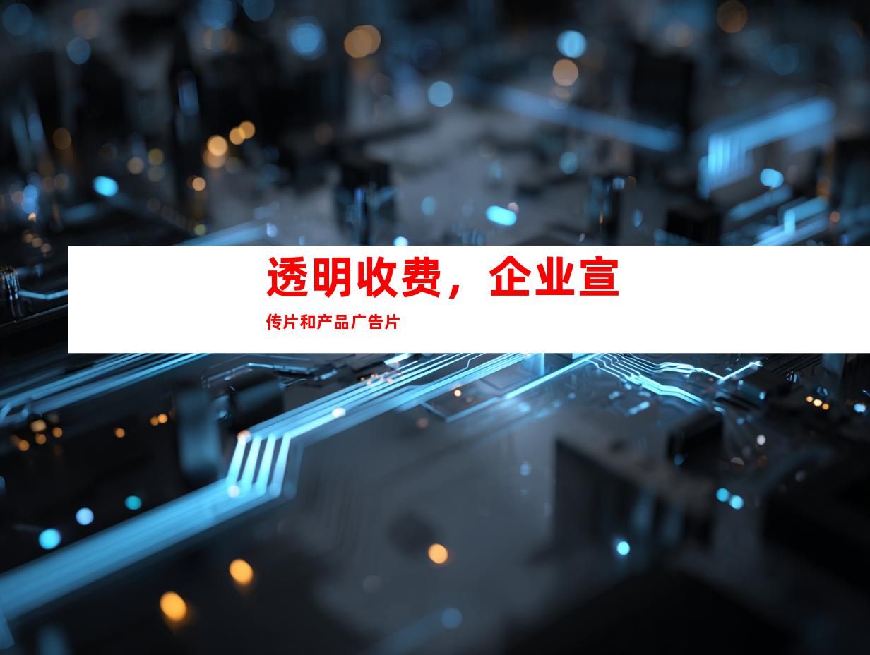 透明收费，企业宣传片和产品广告片