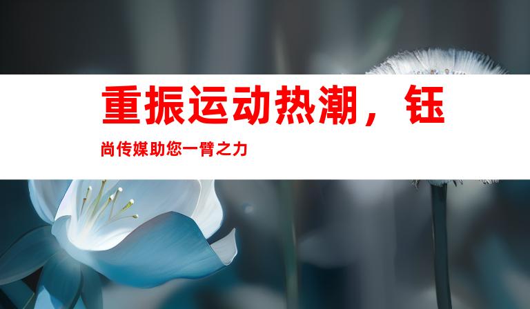 重振运动热潮，钰尚传媒助您一臂之力