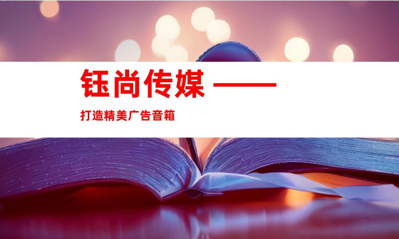 钰尚传媒 —— 打造精美广告音箱