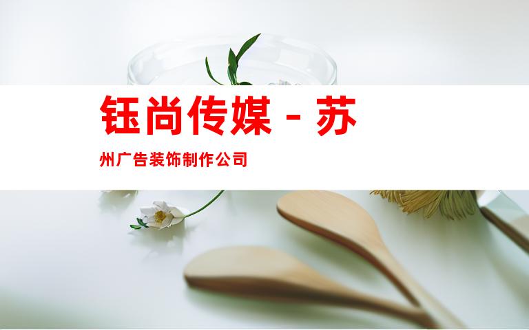钰尚传媒 - 苏州广告装饰制作公司