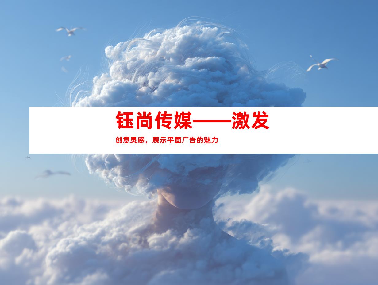 钰尚传媒——激发创意灵感，展示平面广告的魅力
