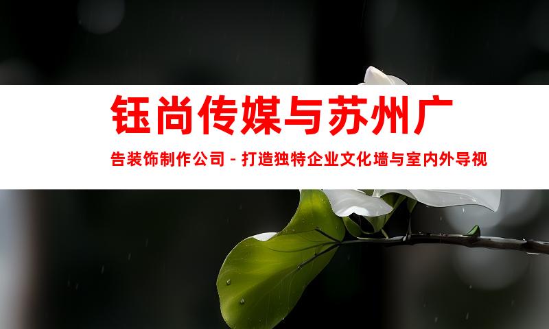 钰尚传媒与苏州广告装饰制作公司 - 打造独特企业文化墙与室内外导视