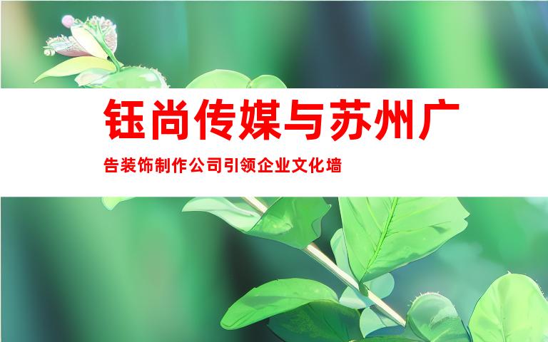 钰尚传媒与苏州广告装饰制作公司引领企业文化墙