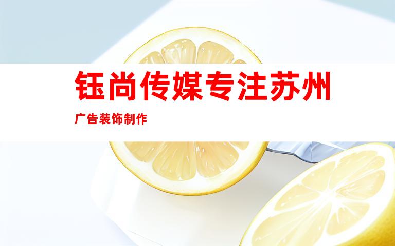 钰尚传媒专注苏州广告装饰制作