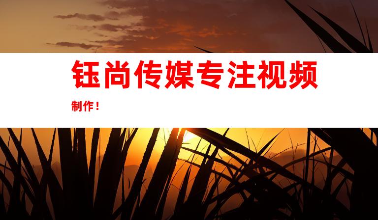 钰尚传媒专注视频制作！