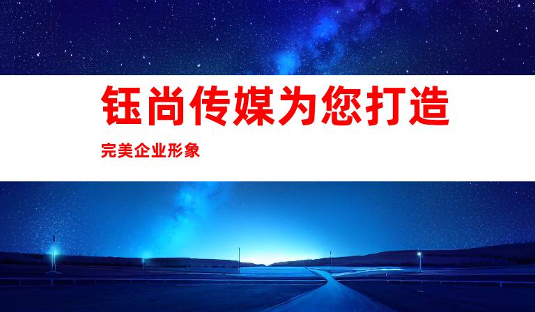 钰尚传媒为您打造完美企业形象