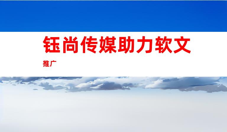 钰尚传媒助力软文推广