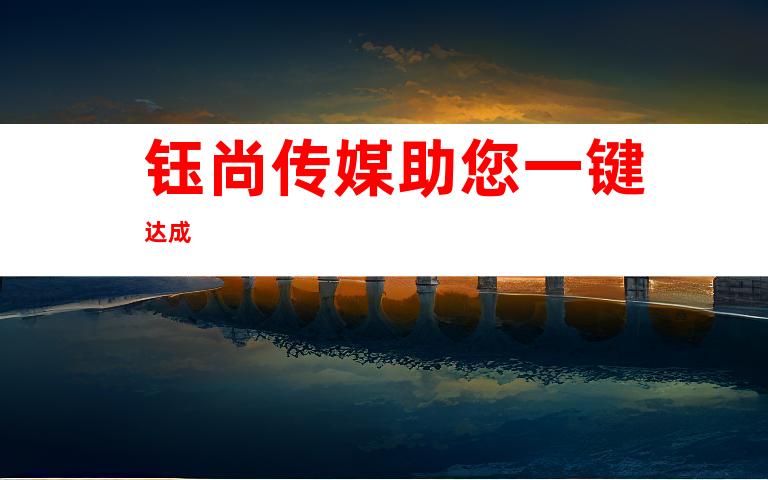钰尚传媒助您一键达成