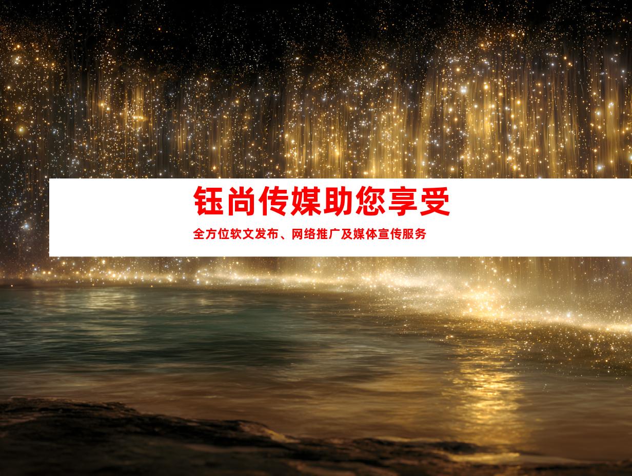 钰尚传媒助您享受全方位软文发布、网络推广及媒体宣传服务