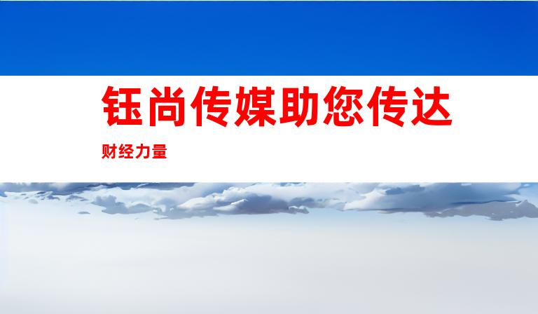钰尚传媒助您传达财经力量