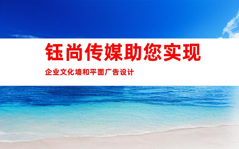 钰尚传媒助您实现企业文化墙和平面广告设计
