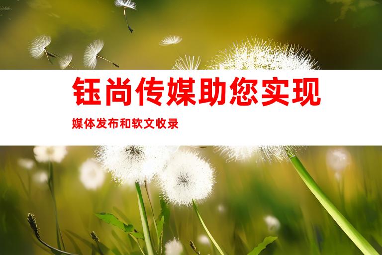 钰尚传媒助您实现媒体发布和软文收录