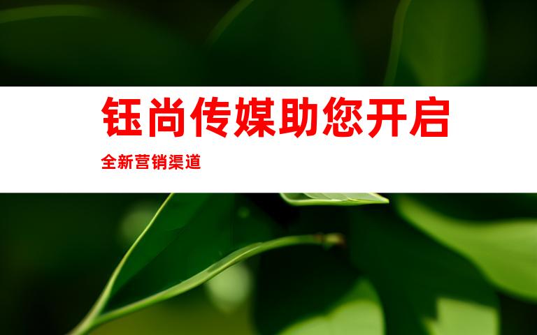 钰尚传媒助您开启全新营销渠道