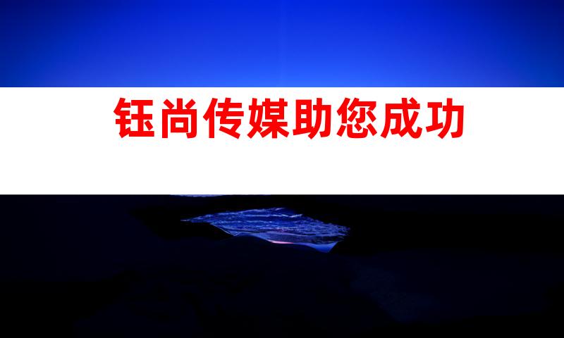 钰尚传媒助您成功