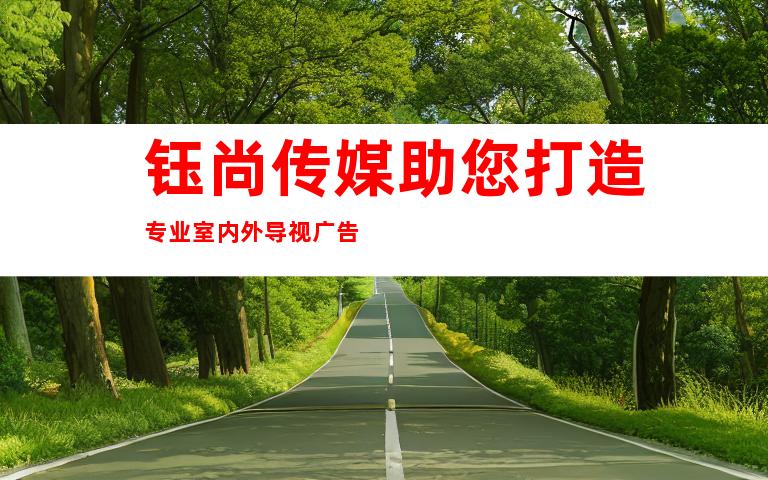 钰尚传媒助您打造专业室内外导视广告