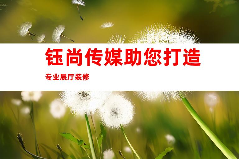 钰尚传媒助您打造专业展厅装修