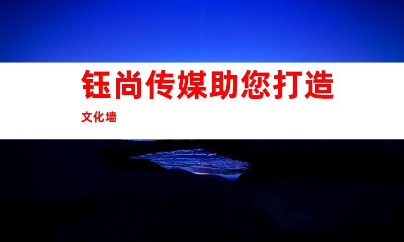 钰尚传媒助您打造文化墙