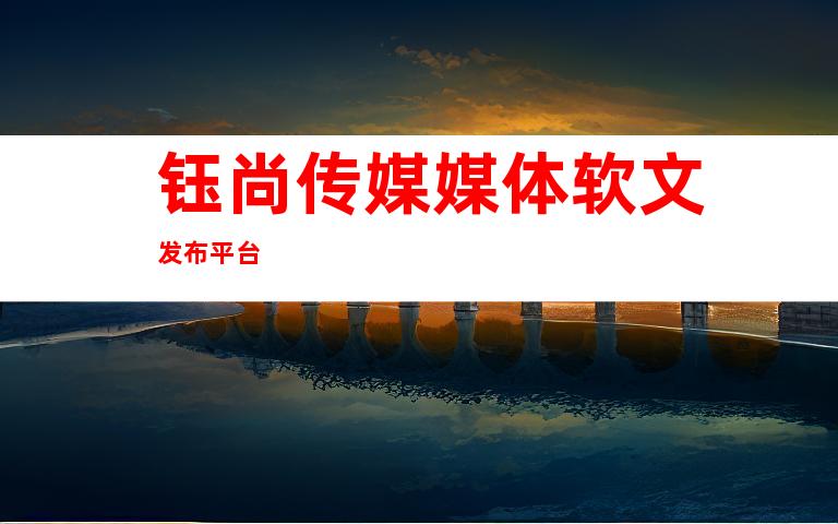 钰尚传媒媒体软文发布平台