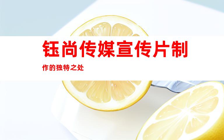 钰尚传媒宣传片制作的独特之处