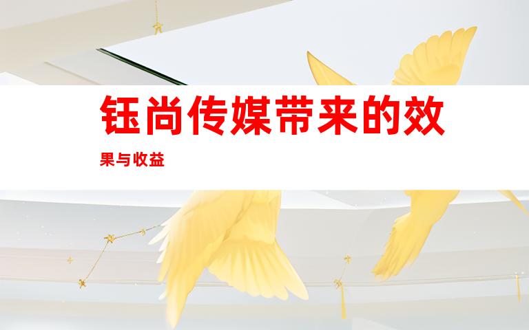 钰尚传媒带来的效果与收益
